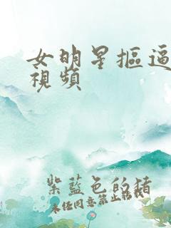 女明星抠逼喷水视频