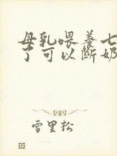 母乳喂养七个月了可以断奶了吗