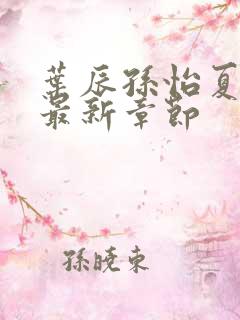 叶辰孙怡夏若雪最新章节