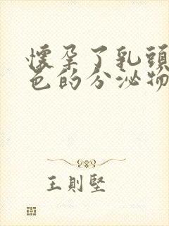 怀孕了乳头有白色的分泌物是什么