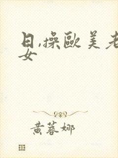 日,操欧美老熟女