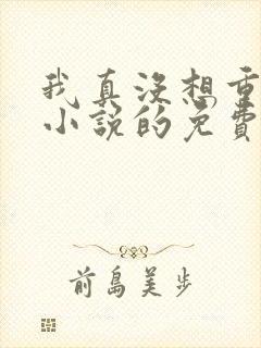 我真没想重生啊小说的免费阅读