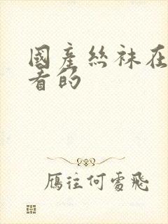 国产丝袜在线观看的