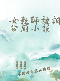 女教师被调教成公厕小说