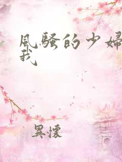 风骚的少妇诱惑我