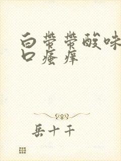 白带带酸味阴道口瘙痒