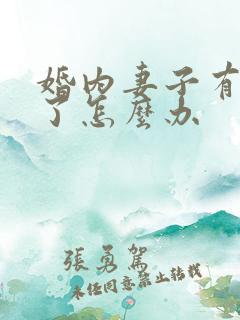 婚内妻子有外遇了怎么办