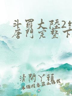 斗罗大陆2绝世唐门完整下载