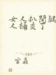 女人扒开腿让男人桶爽了