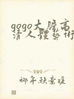 gogo大胆高清人体艺术