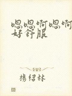 嗯嗯啊嗯啊好大好舒服