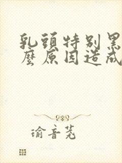 乳头特别黑是什么原因造成