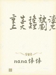 重生后被渣男宠上天短剧免费观看