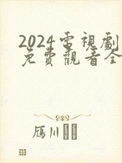2024电视剧免费观看全集高清