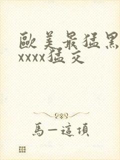 欧美最猛黑人xxxxx猛交