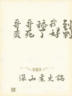 哥哥舔我到高潮爽死了好刺激