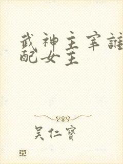 武神主宰谁是官配女主
