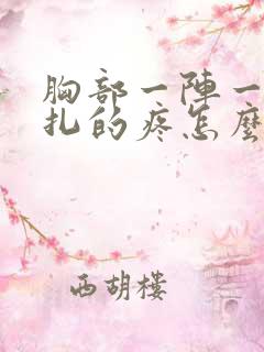 胸部一阵一阵针扎的疼怎么回事