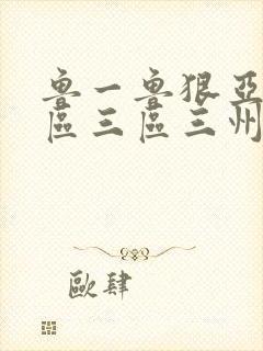 鲁一鲁狠亚洲一区三区三州