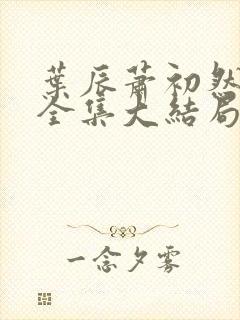 叶辰萧初然小说全集大结局怎么样