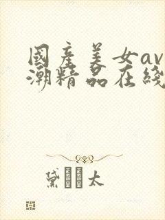 国产美女av高潮精品在线