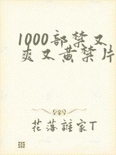 1000部禁又爽又黄禁片免费