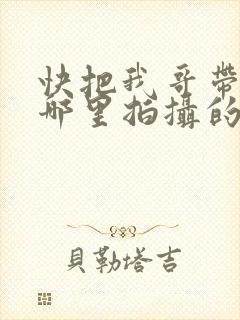 快把我哥带走在哪里拍摄的