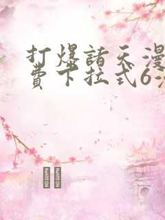 打爆诸天漫画免费下拉式6漫画