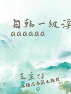 日韩一级淫片aaaaaaa