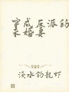 穿成反派的作死未婚妻