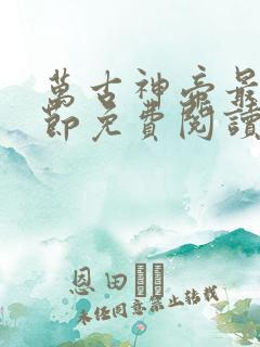 万古神帝最新章节免费阅读全文