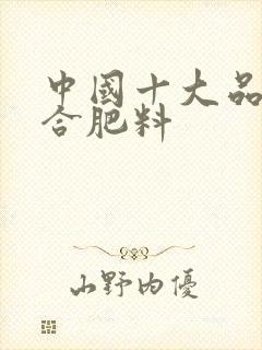 中国十大品牌复合肥料