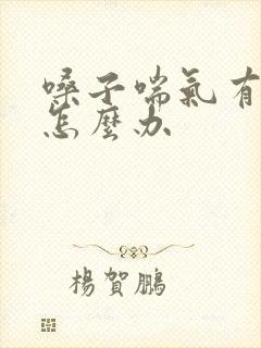 嗓子喘气有鸣音怎么办