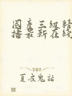 国产三级精品主播最新在线