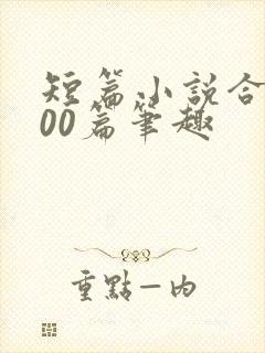 短篇小说合集500篇笔趣