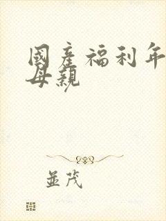 国产福利年轻的母亲