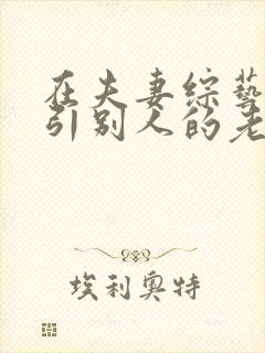 在夫妻综艺里勾引别人的老公