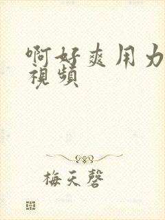 啊好爽用力操我视频