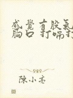 感觉有股气堵在胸口 打嗝打不出