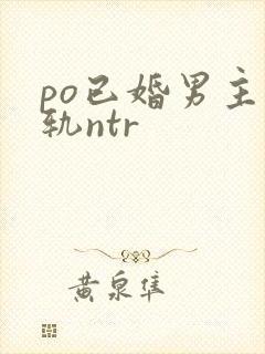 po已婚男主出轨ntr