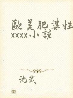 欧美肥婆性猛交xxxx小说
