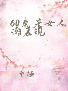 60岁老女人高潮表现