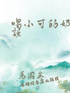 喝小可的奶水小说