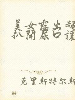 美女露出超大胸扒开尿口让男人捅