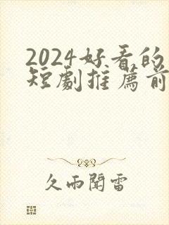 2024好看的短剧推荐前十名