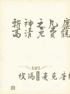 斩神之凡尘神域高清免费观看全集