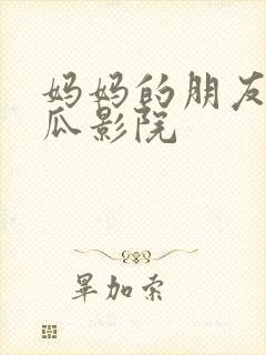 妈妈的朋友 西瓜影院