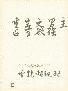 重生文男主偏执占有欲强