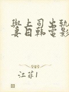 与上司出轨的人妻日韩电影