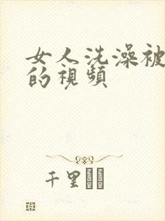 女人洗澡被偷拍的视频